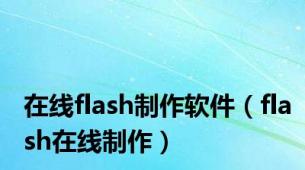 在线flash制作软件（flash在线制作）