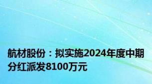 航材股份：拟实施2024年度中期分红派发8100万元