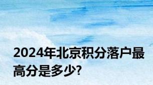 2024年北京积分落户最高分是多少?