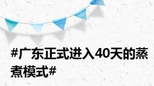 #广东正式进入40天的蒸煮模式#