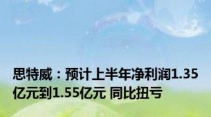 思特威：预计上半年净利润1.35亿元到1.55亿元 同比扭亏