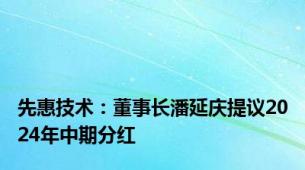 先惠技术：董事长潘延庆提议2024年中期分红