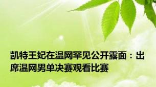 凯特王妃在温网罕见公开露面：出席温网男单决赛观看比赛