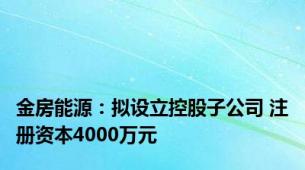 金房能源：拟设立控股子公司 注册资本4000万元