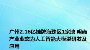 广州2.16亿挂牌海珠区1宗地 明确产业业态为人工智能大模型研发及应用