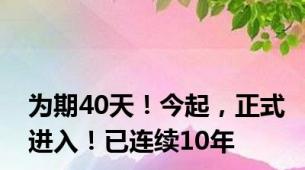 为期40天！今起，正式进入！已连续10年