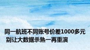 同一航班不同账号价差1000多元 别让大数据杀熟一再重演