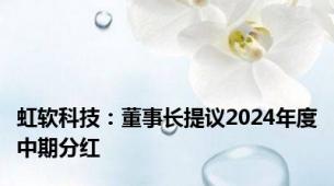 虹软科技：董事长提议2024年度中期分红