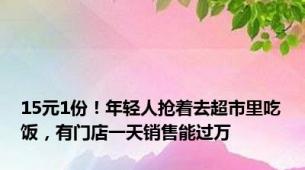 15元1份！年轻人抢着去超市里吃饭，有门店一天销售能过万