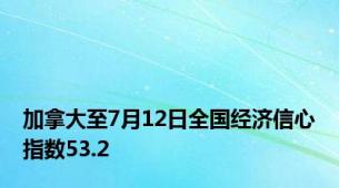 加拿大至7月12日全国经济信心指数53.2