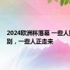 2024欧洲杯落幕 一些人挥手告别，一些人正走来