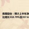 佩蒂股份：预计上半年净利润同比增长310.79%至357.63%