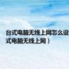 台式电脑无线上网怎么设置（台式电脑无线上网）