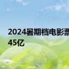 2024暑期档电影票房破45亿