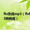 flv改成mp3（flv转mp3转换器）