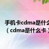 手机卡cdma是什么意思（cdma是什么卡）