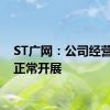 ST广网：公司经营活动正常开展