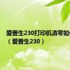 爱普生230打印机清零如何清零（爱普生230）