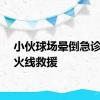 小伙球场晕倒急诊主任火线救援