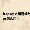 fraps怎么用看帧数（fraps怎么用）