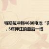 特斯拉冲刺4680电池“完全体”，5年押注的最后一博