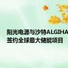 阳光电源与沙特ALGIHAZ成功签约全球最大储能项目