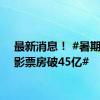 最新消息！ #暑期档电影票房破45亿#