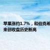 苹果涨约1.7%，和伯克希尔、礼来创收盘历史新高