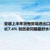 安徽上半年货物贸易进出口同比增长7.4% 创历史同期最好水平