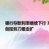 银行存款利率继续下行 3年5年倒挂剪刀差走扩