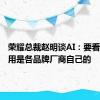 荣耀总裁赵明谈AI：要看哪些应用是各品牌厂商自己的