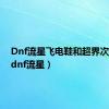 Dnf流星飞电鞋和超界次元鞋（dnf流星）