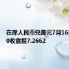 在岸人民币兑美元7月16日16:30收盘报7.2662