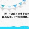 “猝”不及防！50多岁男子早上长跑22公里，下午突然离世…