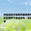 财政部将开展随卖国债操作，机构：旨在调节个券流动性，无需过度解读