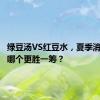 绿豆汤VS红豆水，夏季消暑到底哪个更胜一筹？