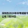 深圳市2024年中考成绩今天上午公布 7月16日