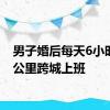 男子婚后每天6小时162公里跨城上班