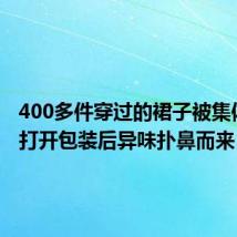 400多件穿过的裙子被集体退回 打开包装后异味扑鼻而来