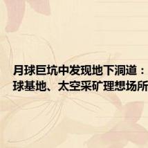 月球巨坑中发现地下洞道：人类月球基地、太空采矿理想场所