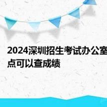 2024深圳招生考试办公室官网几点可以查成绩