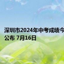 深圳市2024年中考成绩今天上午公布 7月16日