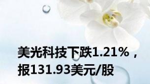 美光科技下跌1.21%，报131.93美元/股