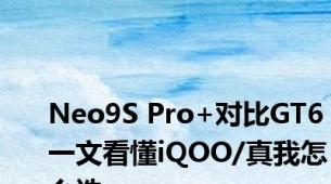 Neo9S Pro+对比GT6 一文看懂iQOO/真我怎么选