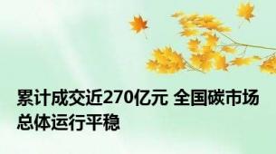 累计成交近270亿元 全国碳市场总体运行平稳