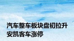 汽车整车板块盘初拉升 安凯客车涨停