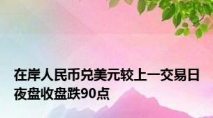 在岸人民币兑美元较上一交易日夜盘收盘跌90点