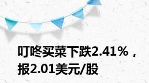 叮咚买菜下跌2.41%，报2.01美元/股