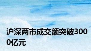 沪深两市成交额突破3000亿元