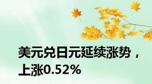 美元兑日元延续涨势，上涨0.52%